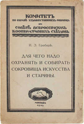 Грабарь И.Э. Для чего надо охранять и собирать сокровища искусства и старины / Комитет по охране худож. сокровищ при Совете Всерос. кооп. съездов. М., 1919.